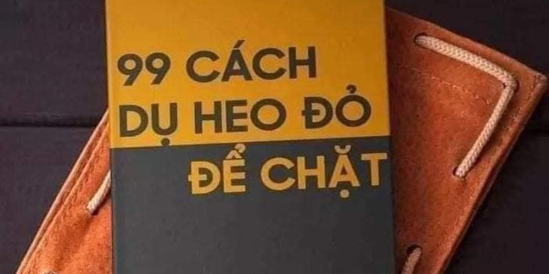 Tổng hợp các mẹo trong 99 cách dụ heo đỏ để chặt 