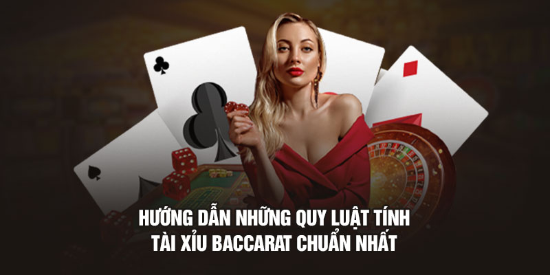 Hướng dẫn những quy luật tính tài xỉu Baccarat chuẩn nhất