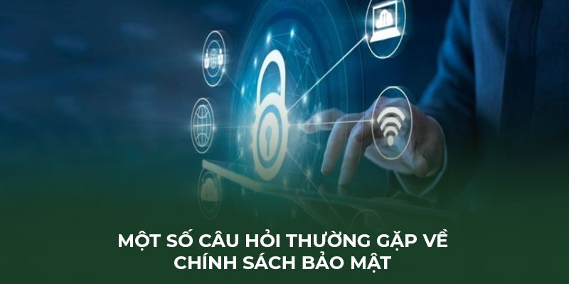 Một số câu hỏi thường gặp về chính sách bảo mật