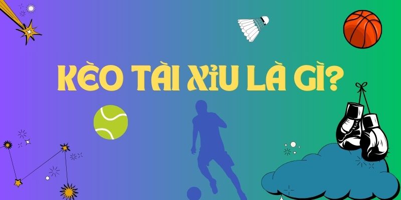 Kèo tài xỉu là gì?